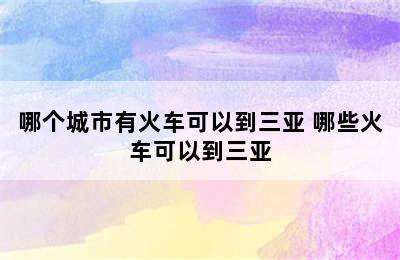 哪个城市有火车可以到三亚 哪些火车可以到三亚